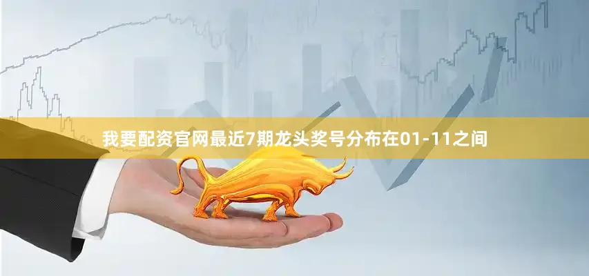 我要配资官网最近7期龙头奖号分布在01-11之间