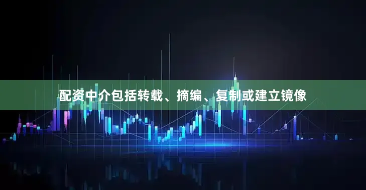 配资中介包括转载、摘编、复制或建立镜像