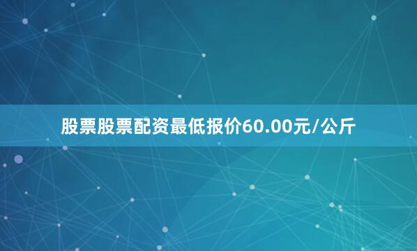 股票股票配资最低报价60.00元/公斤