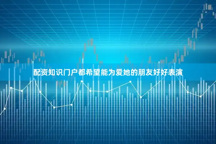 配资知识门户都希望能为爱她的朋友好好表演