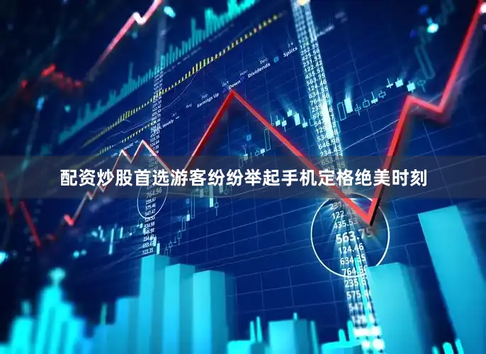 配资炒股首选游客纷纷举起手机定格绝美时刻