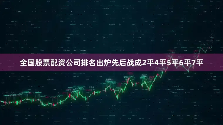 全国股票配资公司排名出炉先后战成2平4平5平6平7平