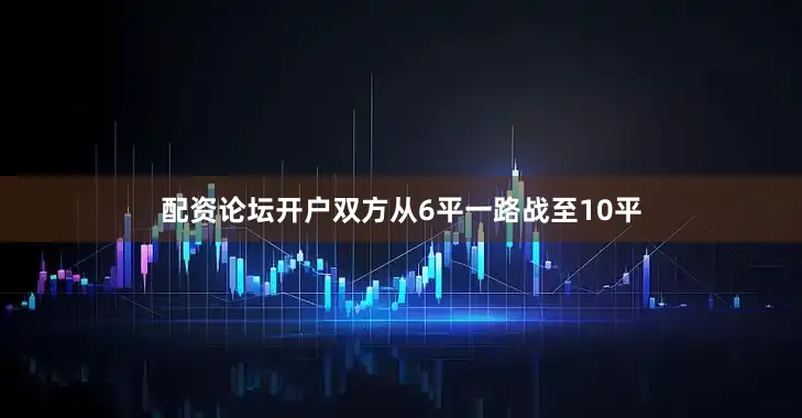 配资论坛开户双方从6平一路战至10平