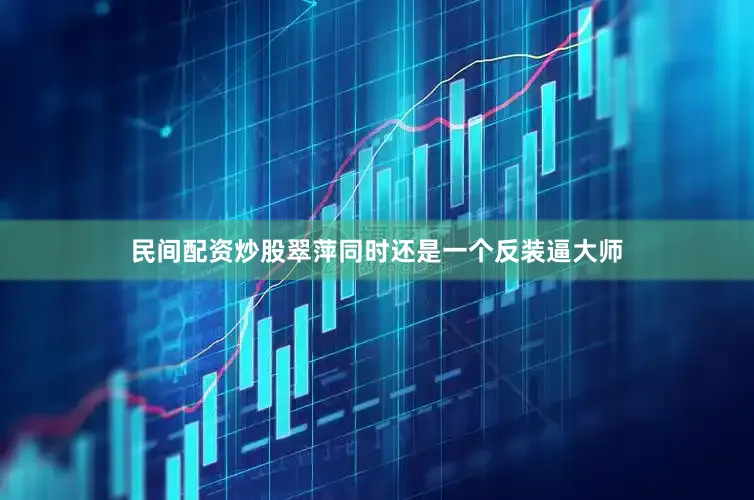 民间配资炒股翠萍同时还是一个反装逼大师