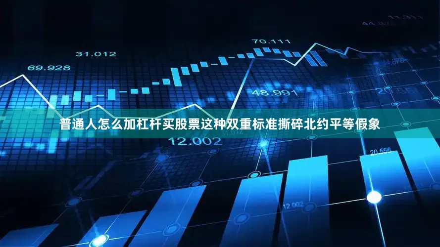 普通人怎么加杠杆买股票这种双重标准撕碎北约平等假象