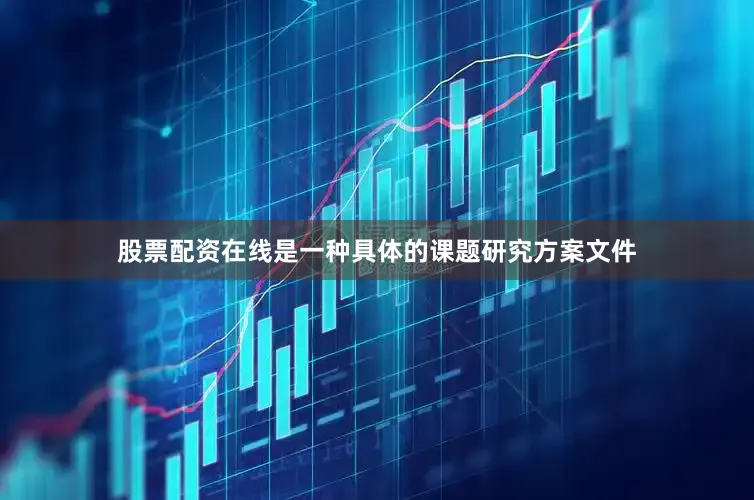 股票配资在线是一种具体的课题研究方案文件