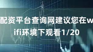 配资平台查询网建议您在wifi环境下观看1/20