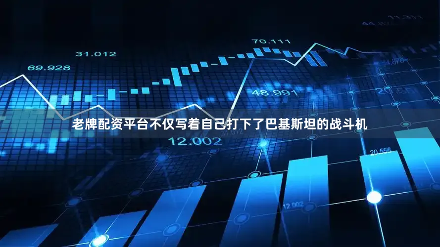 老牌配资平台不仅写着自己打下了巴基斯坦的战斗机