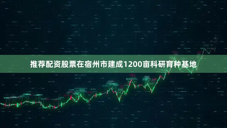 推荐配资股票在宿州市建成1200亩科研育种基地