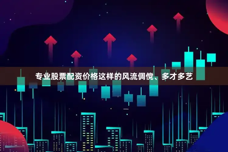 专业股票配资价格这样的风流倜傥、多才多艺