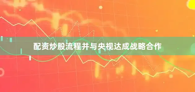 配资炒股流程并与央视达成战略合作