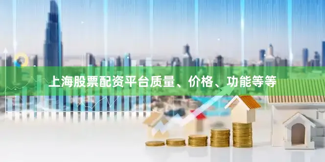 上海股票配资平台质量、价格、功能等等