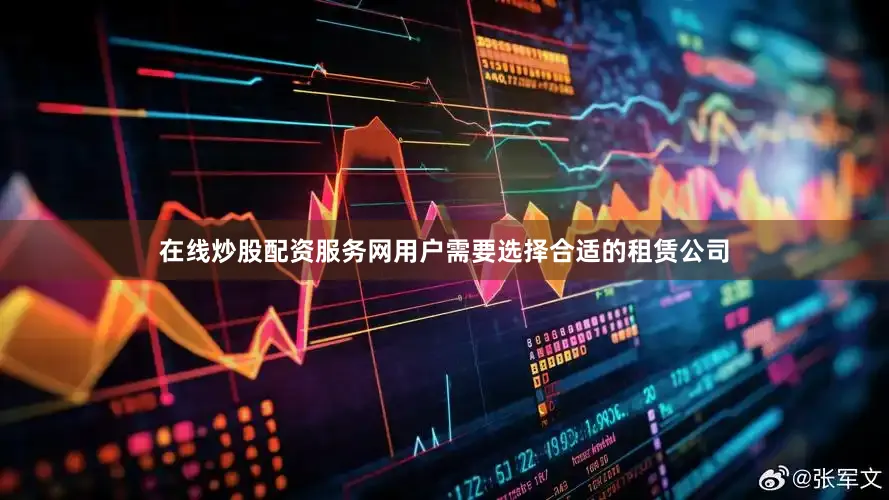 在线炒股配资服务网用户需要选择合适的租赁公司