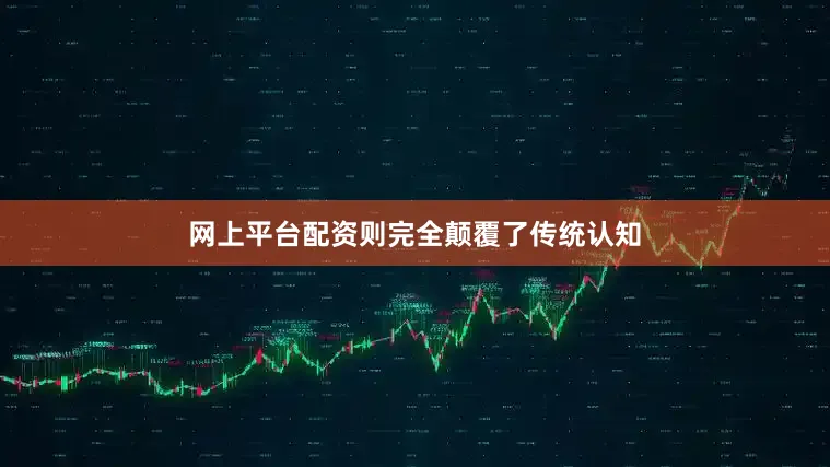 网上平台配资则完全颠覆了传统认知