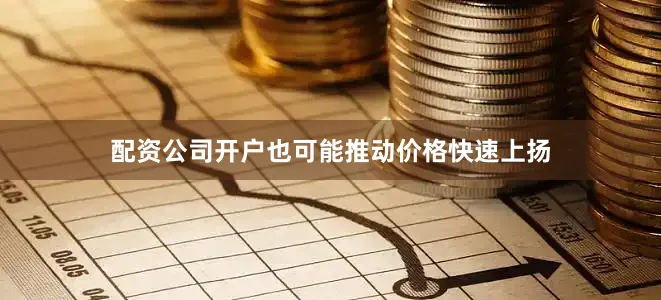配资公司开户也可能推动价格快速上扬