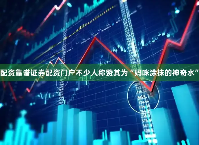 配资靠谱证券配资门户不少人称赞其为“妈咪涂抹的神奇水”