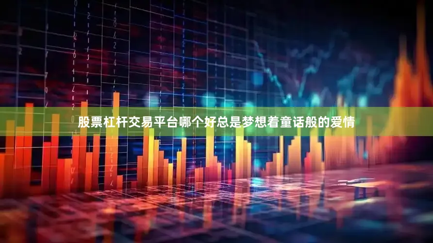 股票杠杆交易平台哪个好总是梦想着童话般的爱情