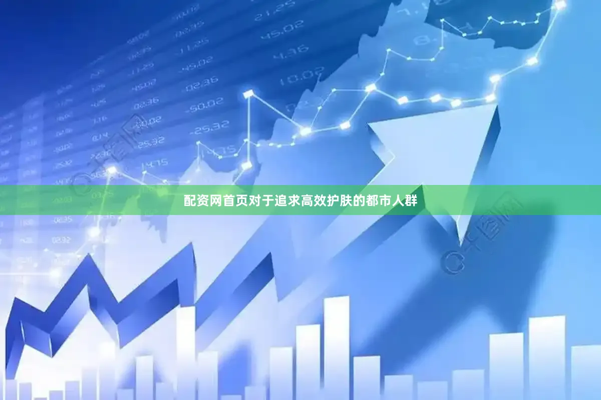 配资网首页对于追求高效护肤的都市人群