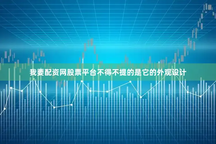 我要配资网股票平台不得不提的是它的外观设计