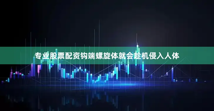 专业股票配资钩端螺旋体就会趁机侵入人体