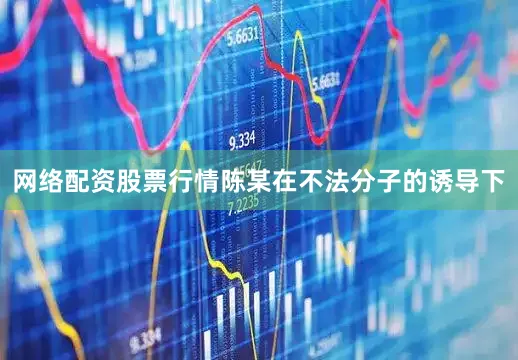 网络配资股票行情陈某在不法分子的诱导下
