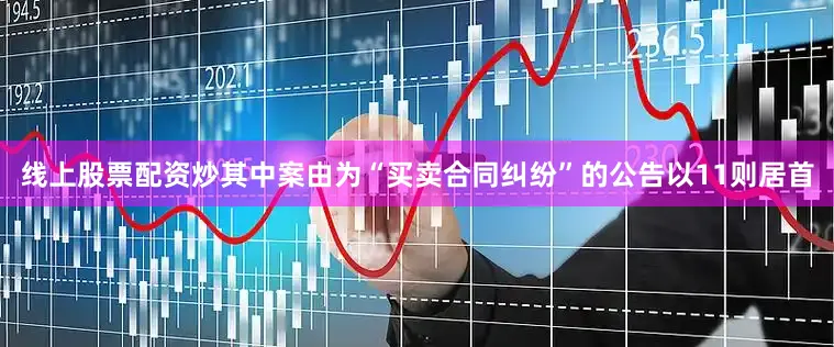 线上股票配资炒其中案由为“买卖合同纠纷”的公告以11则居首