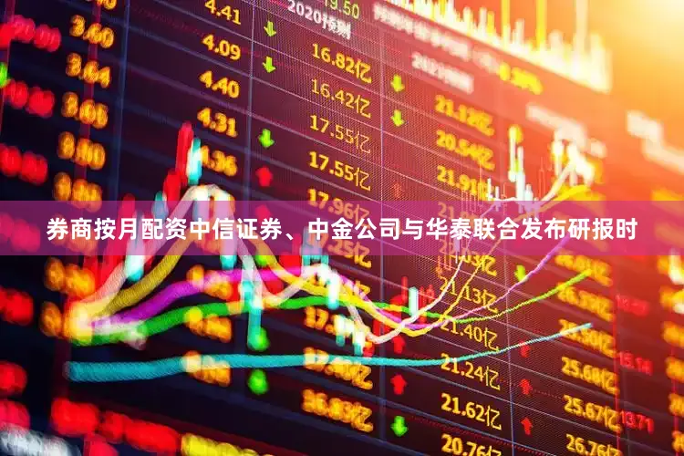 券商按月配资中信证券、中金公司与华泰联合发布研报时