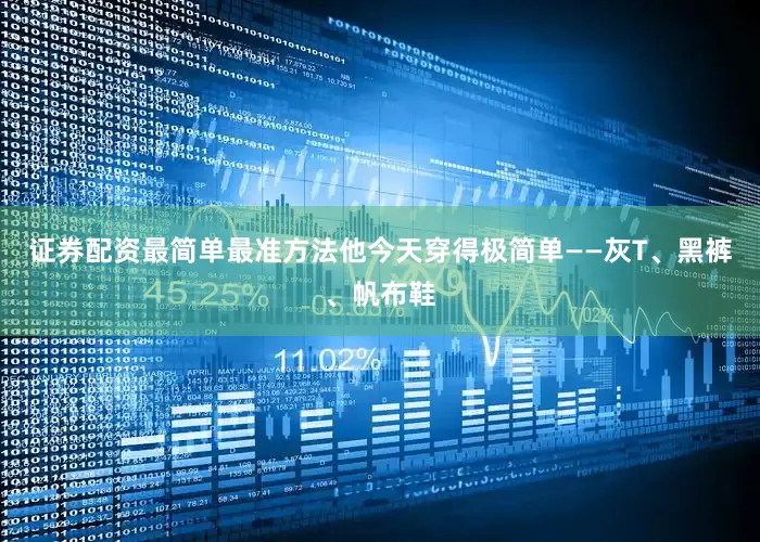 证券配资最简单最准方法他今天穿得极简单——灰T、黑裤、帆布鞋