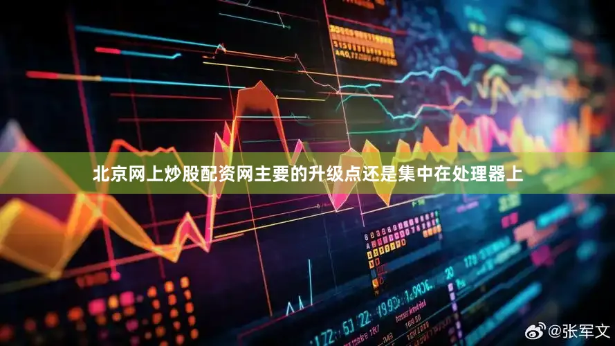 北京网上炒股配资网主要的升级点还是集中在处理器上