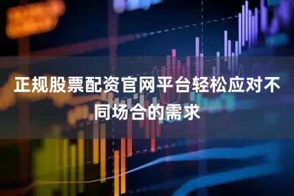 正规股票配资官网平台轻松应对不同场合的需求