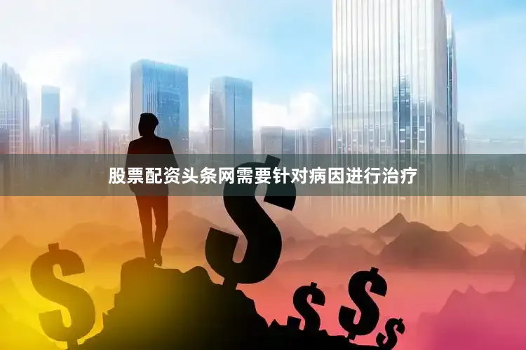 股票配资头条网需要针对病因进行治疗